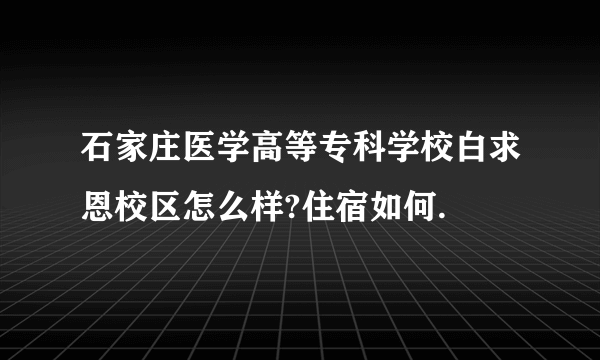 石家庄医学高等专科学校白求恩校区怎么样?住宿如何.