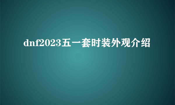 dnf2023五一套时装外观介绍