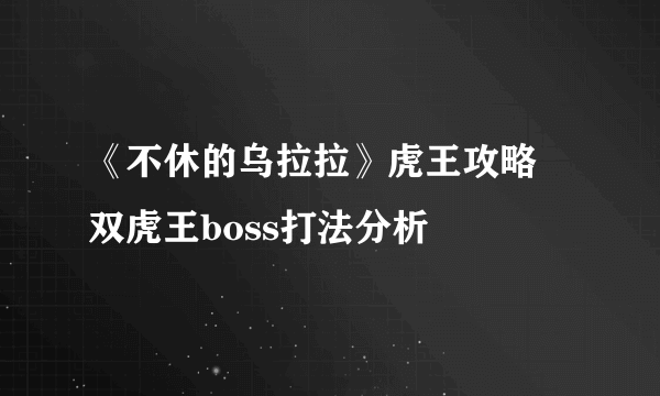 《不休的乌拉拉》虎王攻略 双虎王boss打法分析