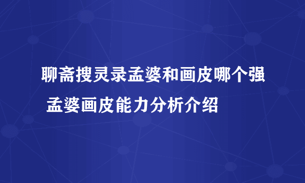 聊斋搜灵录孟婆和画皮哪个强 孟婆画皮能力分析介绍