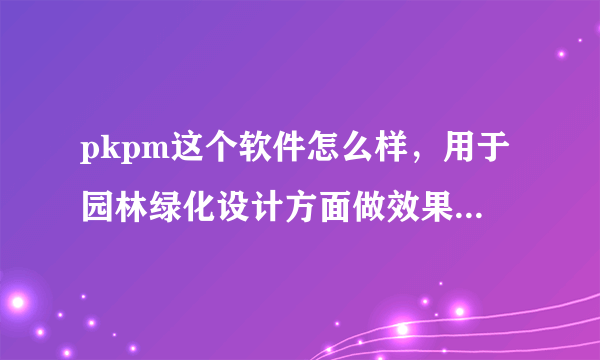 pkpm这个软件怎么样，用于园林绿化设计方面做效果图可以么？