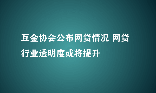 互金协会公布网贷情况 网贷行业透明度或将提升