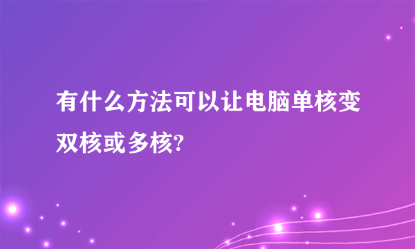 有什么方法可以让电脑单核变双核或多核?