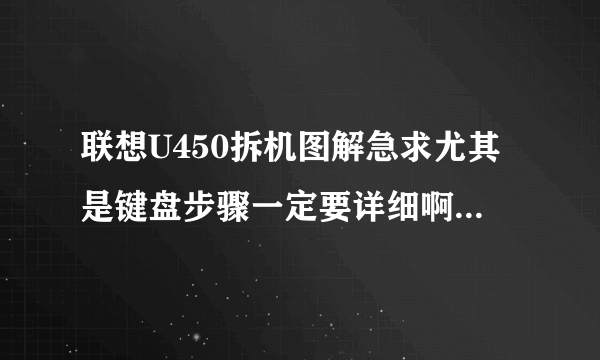 联想U450拆机图解急求尤其是键盘步骤一定要详细啊啊啊啊啊啊啊啊啊啊啊啊啊啊啊啊啊