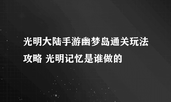 光明大陆手游幽梦岛通关玩法攻略 光明记忆是谁做的