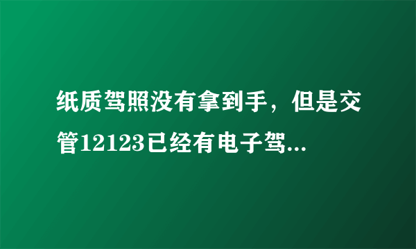 纸质驾照没有拿到手，但是交管12123已经有电子驾照了，请问可以开车上路了吗？