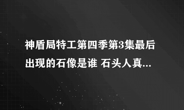 神盾局特工第四季第3集最后出现的石像是谁 石头人真实身份揭晓