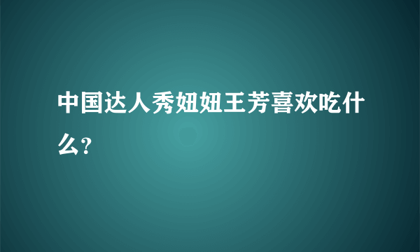 中国达人秀妞妞王芳喜欢吃什么？