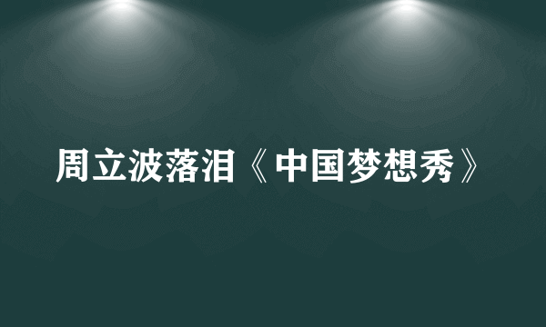 周立波落泪《中国梦想秀》