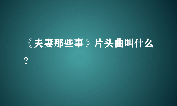 《夫妻那些事》片头曲叫什么?