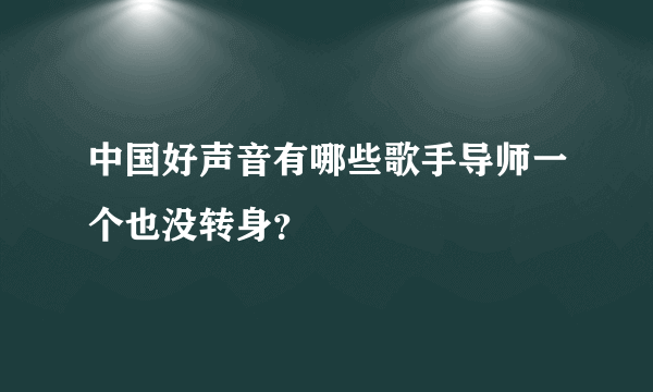 中国好声音有哪些歌手导师一个也没转身？