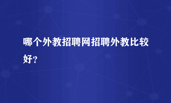 哪个外教招聘网招聘外教比较好？