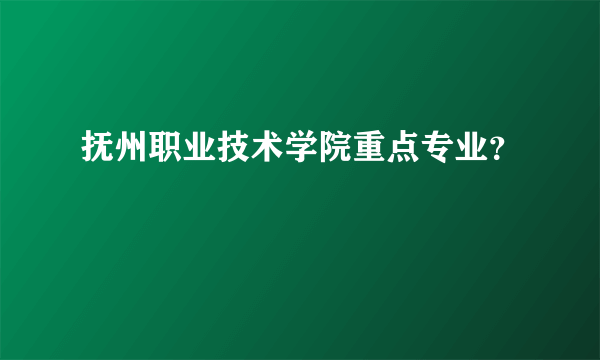 抚州职业技术学院重点专业？