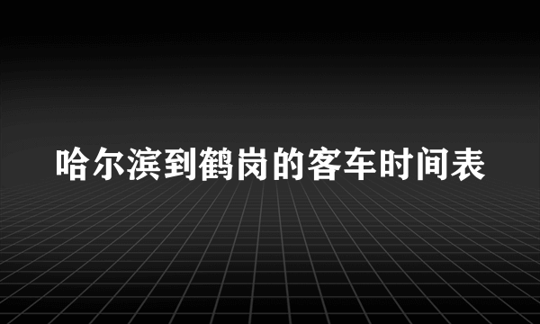 哈尔滨到鹤岗的客车时间表