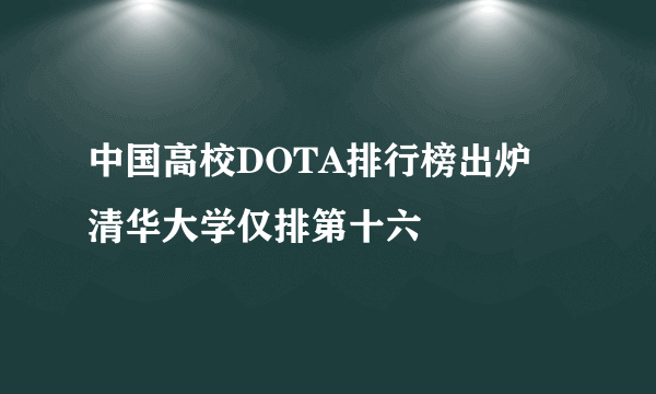 中国高校DOTA排行榜出炉 清华大学仅排第十六