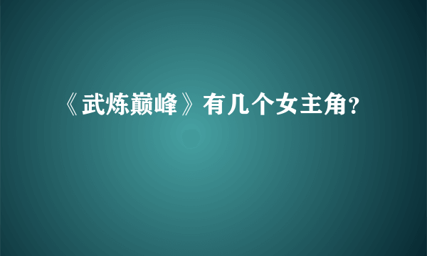 《武炼巅峰》有几个女主角？