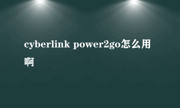 cyberlink power2go怎么用啊