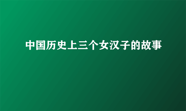 中国历史上三个女汉子的故事