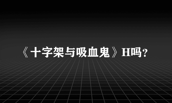 《十字架与吸血鬼》H吗？