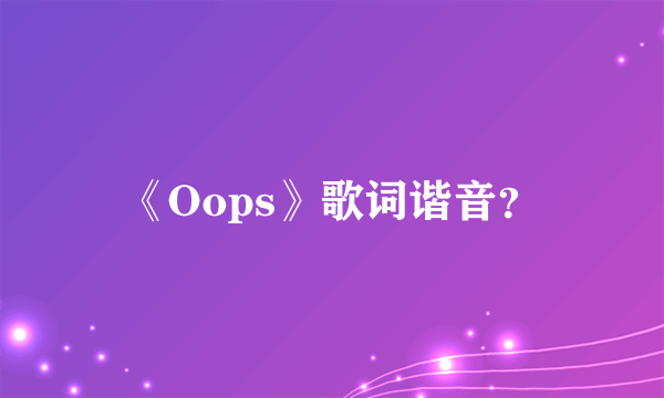 《Oops》歌词谐音？