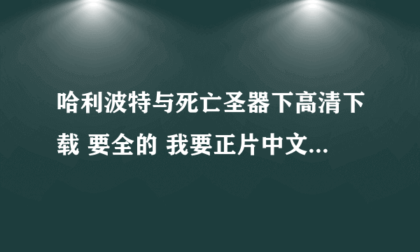 哈利波特与死亡圣器下高清下载 要全的 我要正片中文字幕版高清的