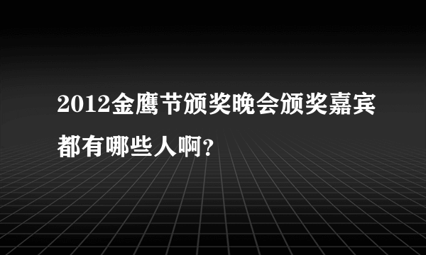 2012金鹰节颁奖晚会颁奖嘉宾都有哪些人啊？