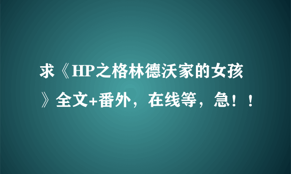 求《HP之格林德沃家的女孩》全文+番外，在线等，急！！