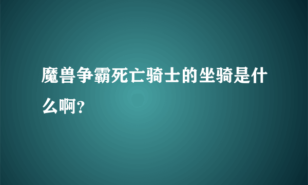 魔兽争霸死亡骑士的坐骑是什么啊？