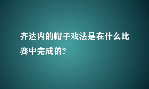 齐达内的帽子戏法是在什么比赛中完成的?