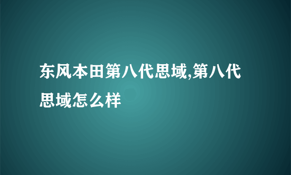 东风本田第八代思域,第八代思域怎么样