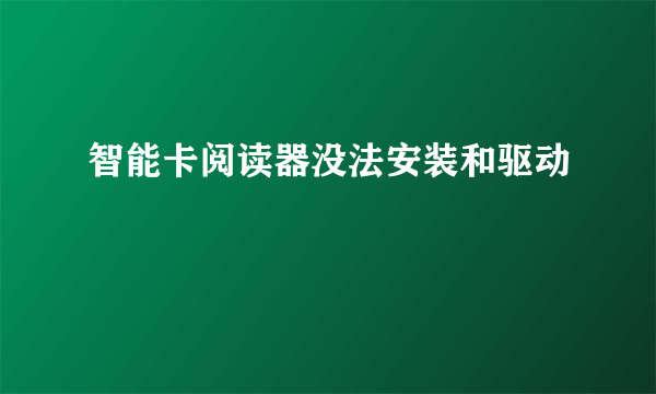 智能卡阅读器没法安装和驱动