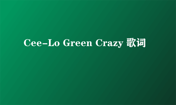 Cee-Lo Green Crazy 歌词