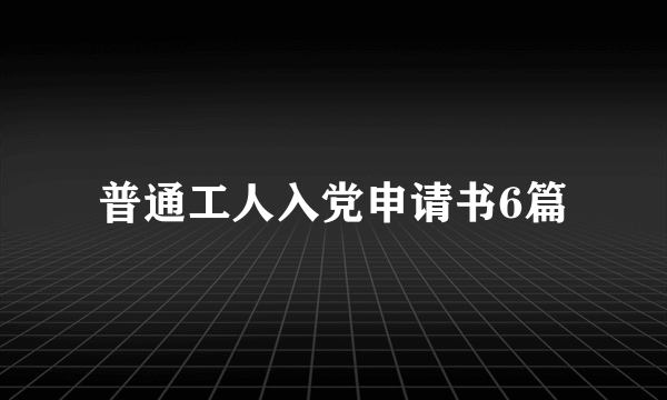 普通工人入党申请书6篇