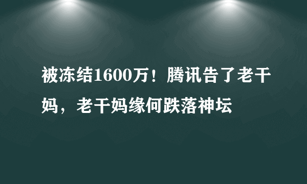 被冻结1600万！腾讯告了老干妈，老干妈缘何跌落神坛