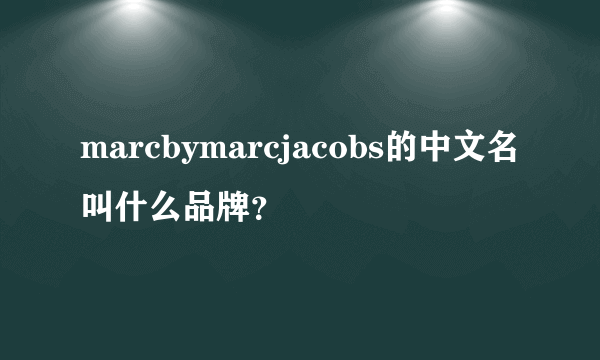 marcbymarcjacobs的中文名叫什么品牌？