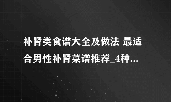 补肾类食谱大全及做法 最适合男性补肾菜谱推荐_4种家常补肾菜谱教你怎么做