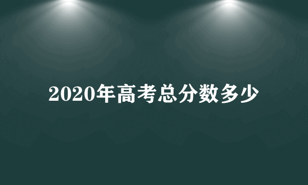 2020年高考总分数多少