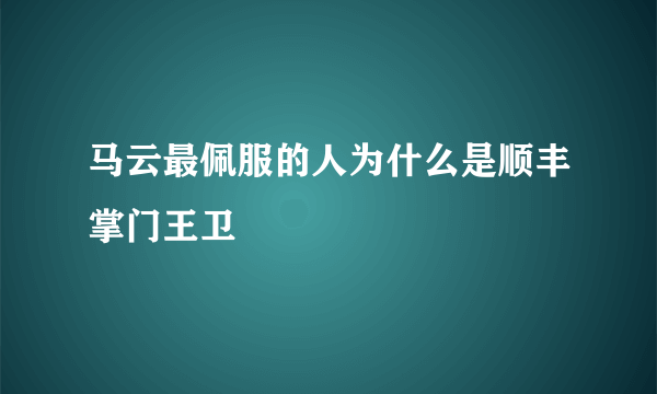 马云最佩服的人为什么是顺丰掌门王卫