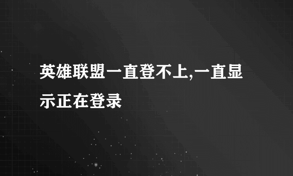 英雄联盟一直登不上,一直显示正在登录