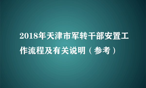 2018年天津市军转干部安置工作流程及有关说明（参考）