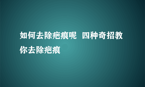 如何去除疤痕呢  四种奇招教你去除疤痕