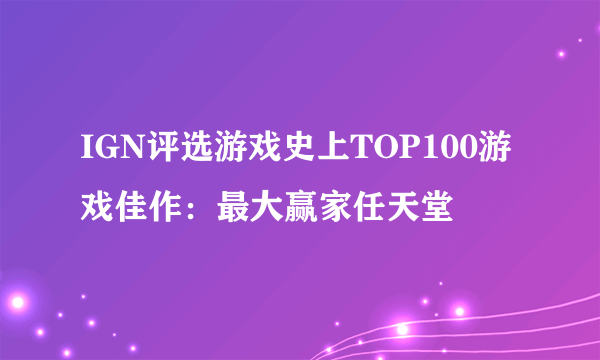 IGN评选游戏史上TOP100游戏佳作：最大赢家任天堂