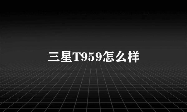 三星T959怎么样