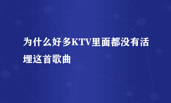 为什么好多KTV里面都没有活埋这首歌曲