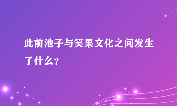 此前池子与笑果文化之间发生了什么？