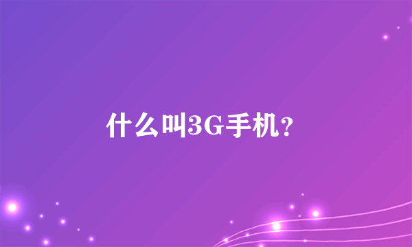 什么叫3G手机？