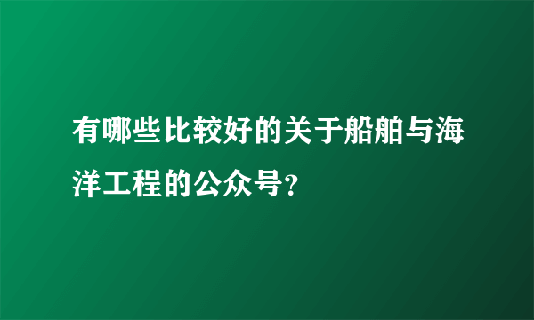 有哪些比较好的关于船舶与海洋工程的公众号？