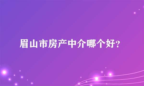 眉山市房产中介哪个好？