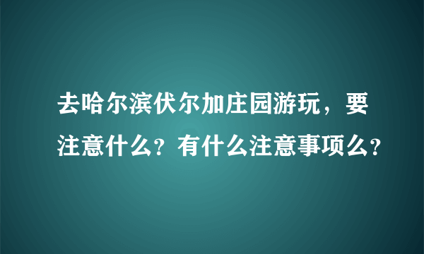 去哈尔滨伏尔加庄园游玩，要注意什么？有什么注意事项么？