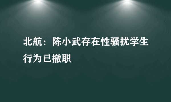 北航：陈小武存在性骚扰学生行为已撤职